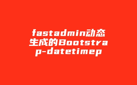 fastadmin动态生成的Bootstrap-datetimepicker元素无法赋值