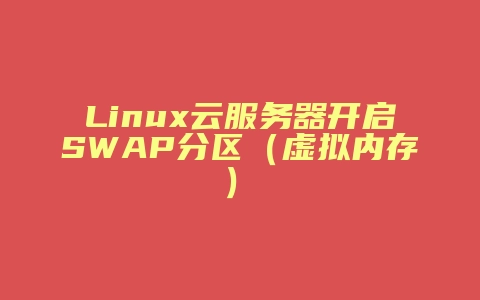 Linux云服务器开启SWAP分区（虚拟内存）