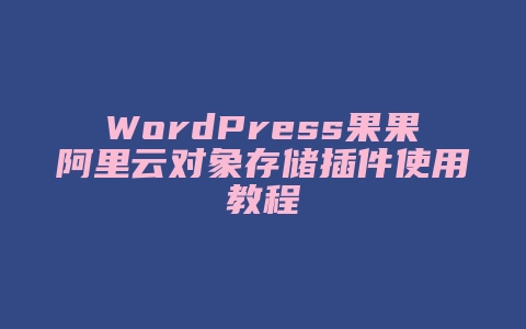 WordPress果果阿里云对象存储插件使用教程