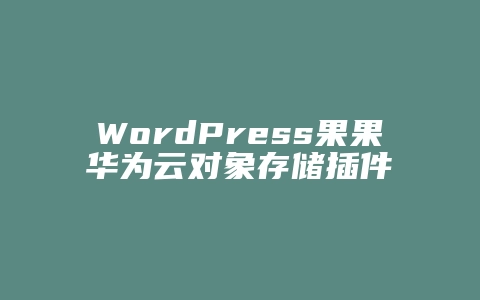 WordPress果果华为云对象存储插件