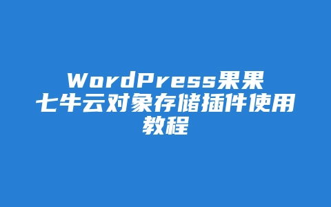 WordPress果果七牛云对象存储插件使用教程