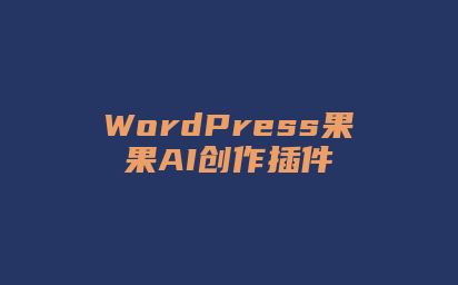 WordPress果果AI创作插件