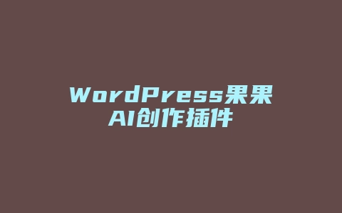 WordPress果果AI创作插件