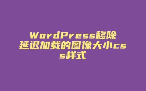 WordPress移除延迟加载的图像大小css样式